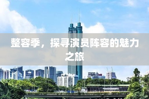 整容季，探尋演員陣容的魅力之旅