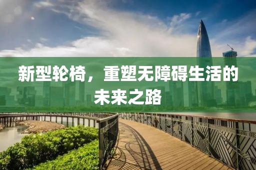 新型輪椅，重塑無障礙生活的未來之路