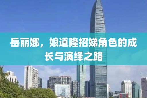 岳麗娜，娘道隆招娣角色的成長與演繹之路
