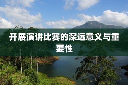 開(kāi)展演講比賽的深遠(yuǎn)意義與重要性