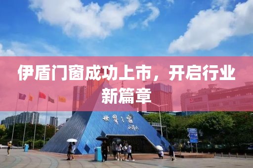 伊盾門窗成功上市，開啟行業(yè)新篇章