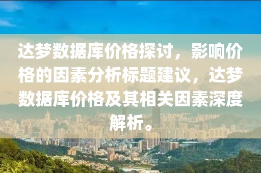 達(dá)夢數(shù)據(jù)庫價格探討，影響價格的因素分析標(biāo)題建議，達(dá)夢數(shù)據(jù)庫價格及其相關(guān)因素深度解析。