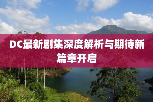 DC最新劇集深度解析與期待新篇章開(kāi)啟
