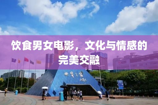 飲食男女電影，文化與情感的完美交融