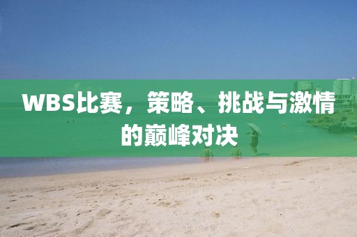 WBS比賽，策略、挑戰(zhàn)與激情的巔峰對決