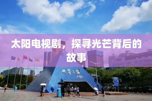 太陽電視劇，探尋光芒背后的故事