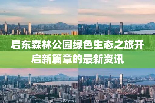 啟東森林公園綠色生態(tài)之旅開啟新篇章的最新資訊
