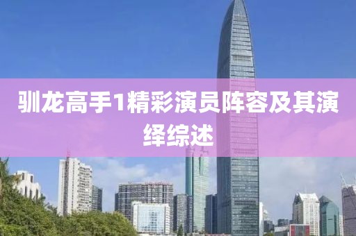 馴龍高手1精彩演員陣容及其演繹綜述