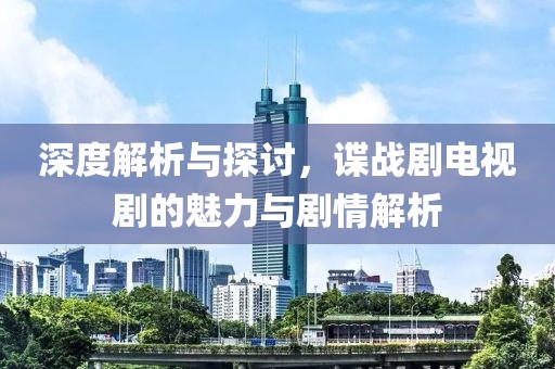 深度解析與探討，諜戰(zhàn)劇電視劇的魅力與劇情解析
