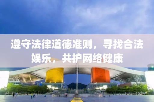 遵守法律道德準(zhǔn)則，尋找合法娛樂，共護(hù)網(wǎng)絡(luò)健康