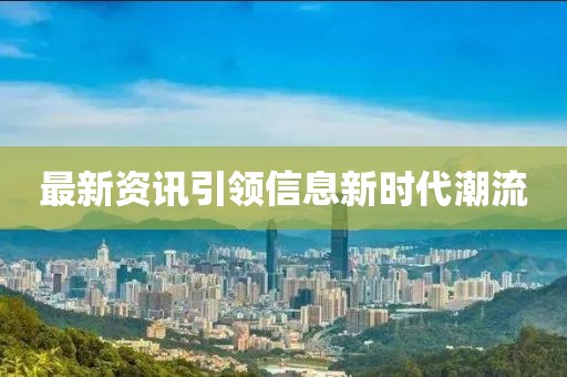 最新資訊引領(lǐng)信息新時(shí)代潮流