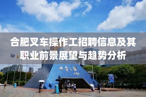 合肥叉車操作工招聘信息及其職業(yè)前景展望與趨勢分析