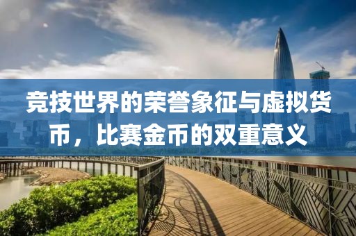 競(jìng)技世界的榮譽(yù)象征與虛擬貨幣，比賽金幣的雙重意義