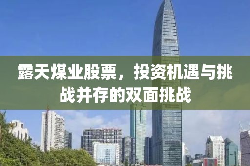 露天煤業(yè)股票，投資機遇與挑戰(zhàn)并存的雙面挑戰(zhàn)