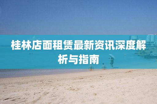 桂林店面租賃最新資訊深度解析與指南