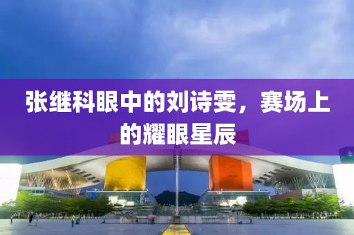 張繼科眼中的劉詩雯，賽場上的耀眼星辰