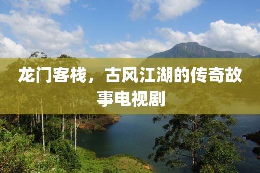 龍門客棧，古風(fēng)江湖的傳奇故事電視劇