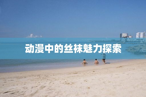 動漫中的絲襪魅力探索