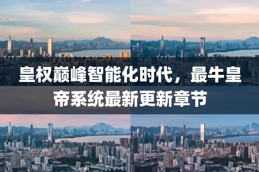 皇權(quán)巔峰智能化時(shí)代，最牛皇帝系統(tǒng)最新更新章節(jié)