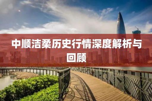 中順潔柔歷史行情深度解析與回顧