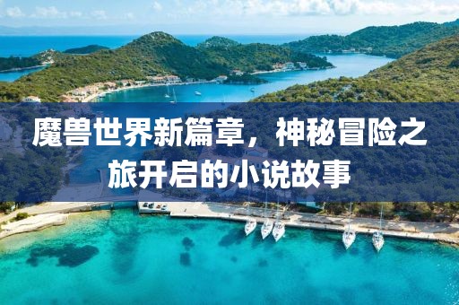 魔獸世界新篇章，神秘冒險之旅開啟的小說故事