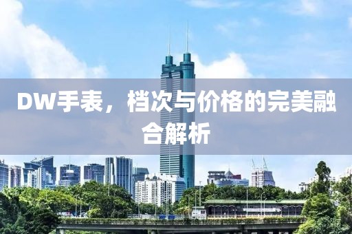 DW手表，檔次與價(jià)格的完美融合解析