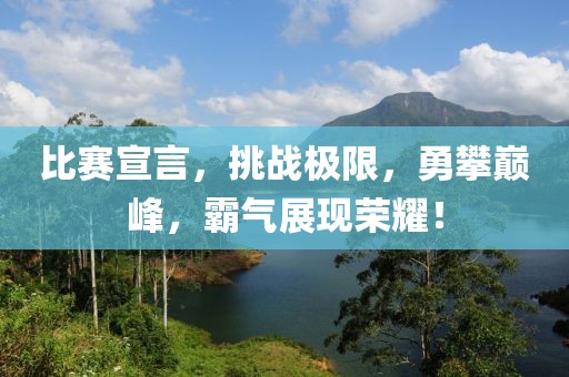比賽宣言，挑戰(zhàn)極限，勇攀巔峰，霸氣展現(xiàn)榮耀！