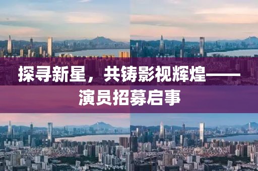 探尋新星，共鑄影視輝煌——演員招募啟事