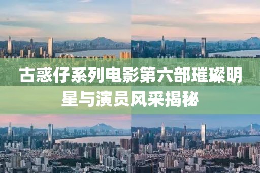 古惑仔系列電影第六部璀璨明星與演員風采揭秘