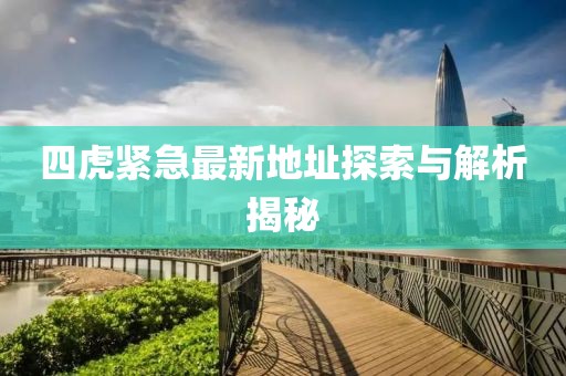 四虎緊急最新地址探索與解析揭秘