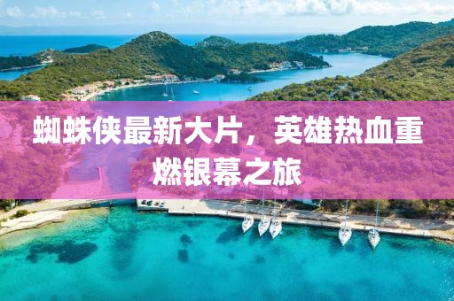 蜘蛛俠最新大片，英雄熱血重燃銀幕之旅