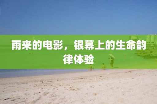 雨來的電影，銀幕上的生命韻律體驗