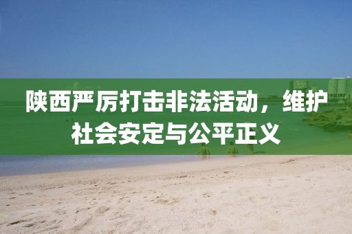 陜西嚴厲打擊非法活動，維護社會安定與公平正義