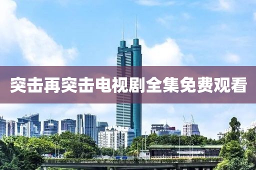 突擊再突擊電視劇全集免費(fèi)觀看