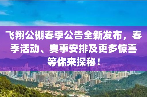 飛翔公棚春季公告全新發(fā)布，春季活動、賽事安排及更多驚喜等你來探秘！
