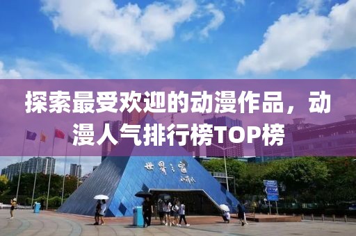 探索最受歡迎的動漫作品，動漫人氣排行榜TOP榜