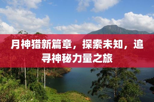 月神獵新篇章，探索未知，追尋神秘力量之旅