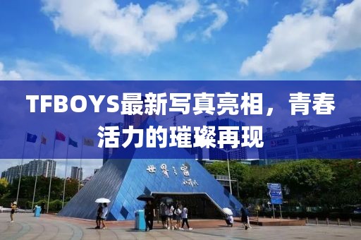 TFBOYS最新寫真亮相，青春活力的璀璨再現(xiàn)