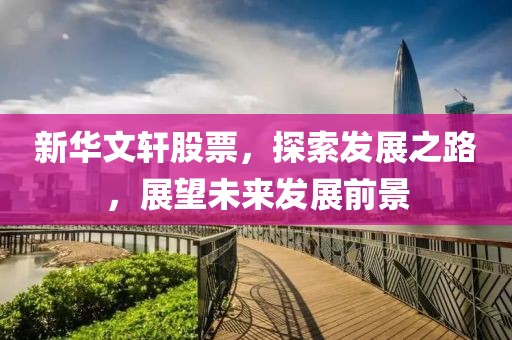 新華文軒股票，探索發(fā)展之路，展望未來(lái)發(fā)展前景
