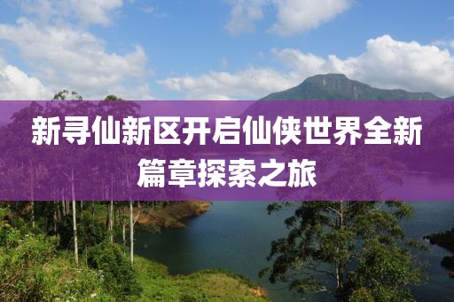 新尋仙新區(qū)開啟仙俠世界全新篇章探索之旅