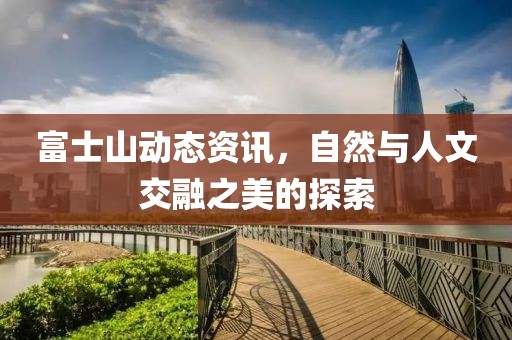 富士山動態(tài)資訊，自然與人文交融之美的探索