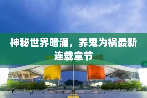 神秘世界暗涌，養(yǎng)鬼為禍最新連載章節(jié)