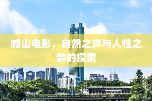 喊山電影，自然之聲與人性之韻的探索