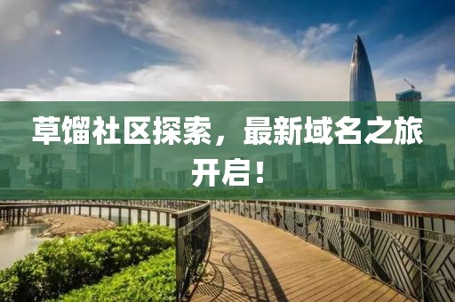 草餾社區(qū)探索，最新域名之旅開啟！
