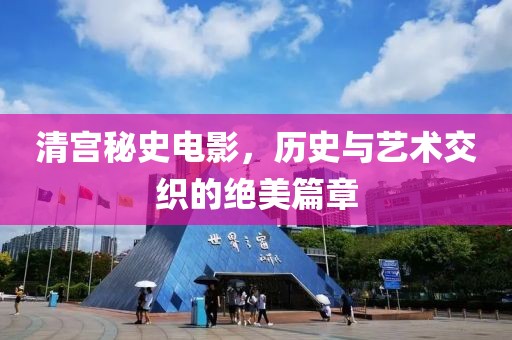 清宮秘史電影，歷史與藝術(shù)交織的絕美篇章