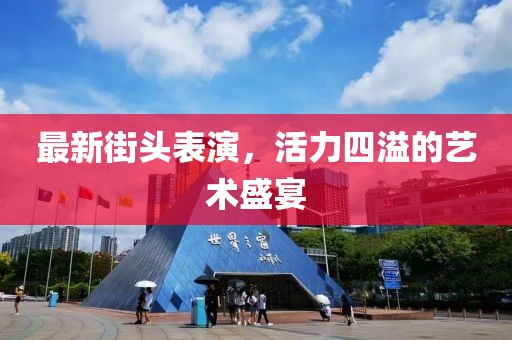 最新街頭表演，活力四溢的藝術(shù)盛宴