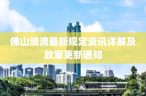 佛山滴滴最新規(guī)定資訊詳解及政策更新通知
