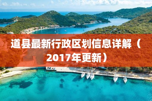 道縣最新行政區(qū)劃信息詳解（2017年更新）