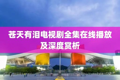 蒼天有淚電視劇全集在線播放及深度賞析