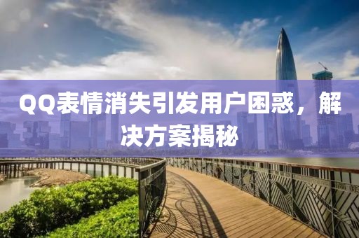 QQ表情消失引發(fā)用戶困惑，解決方案揭秘
